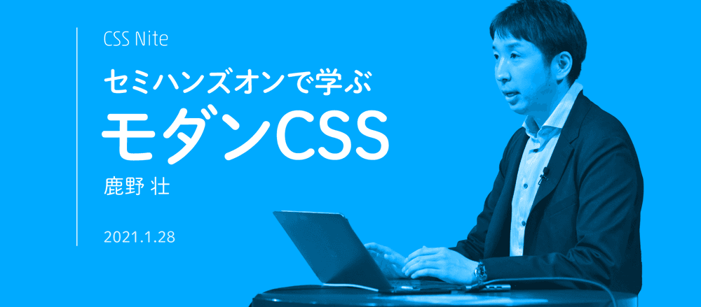 鹿野 壮の「セミハンズオンで学ぶモダンCSS」(CSS Nite)