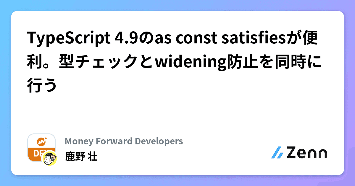 TypeScript 4.9のas const satisfiesが便利。型チェックとwidening防止を同時に行う